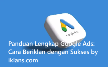 Panduan Lengkap Google Ads: Cara Beriklan di Google dengan Sukses